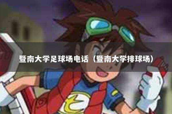 暨南大学足球场电话（暨南大学排球场）