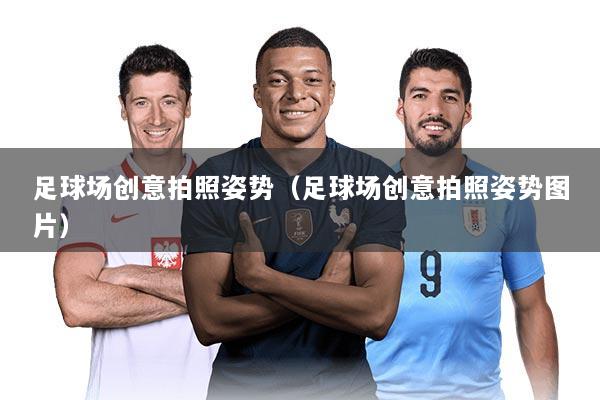 足球场创意拍照姿势（足球场创意拍照姿势图片）