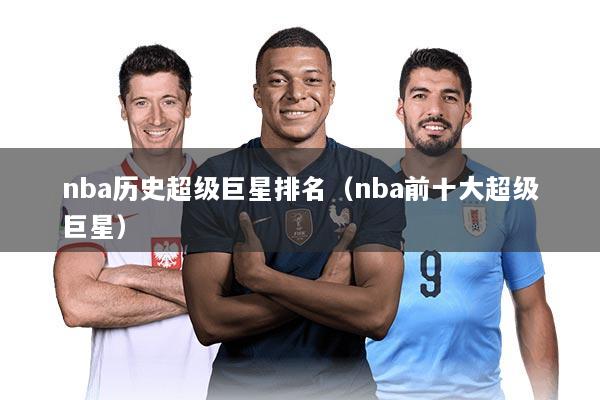 nba历史超级巨星排名（nba前十大超级巨星）