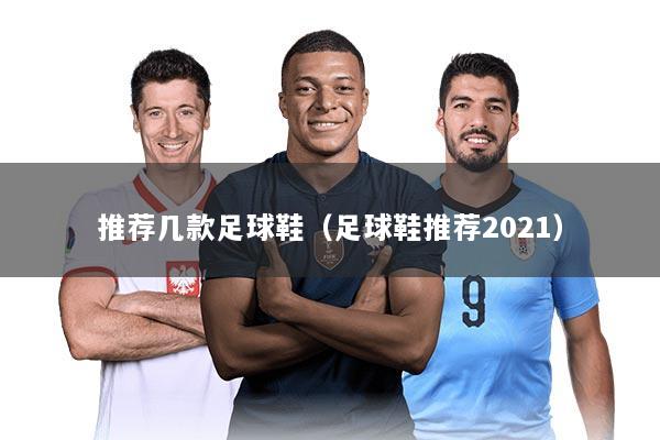推荐几款足球鞋（足球鞋推荐2021）