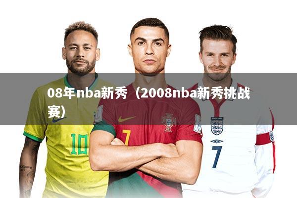 08年nba新秀（2008nba新秀挑战赛）