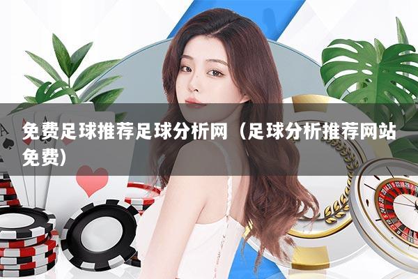 免费足球推荐足球分析网(足球分析推荐网站免费)