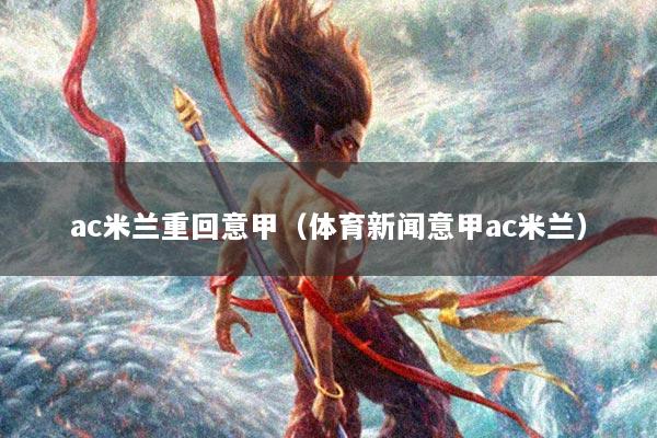 ac米兰重回意甲（体育新闻意甲ac米兰）