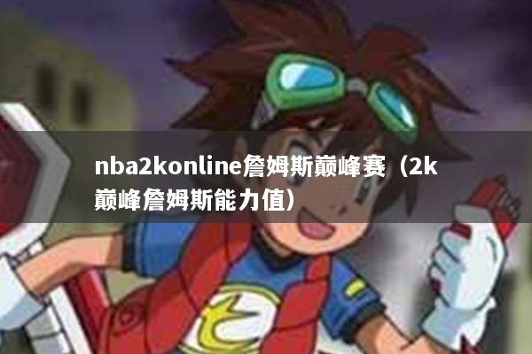 nba2konline詹姆斯巅峰赛（2k巅峰詹姆斯能力值）