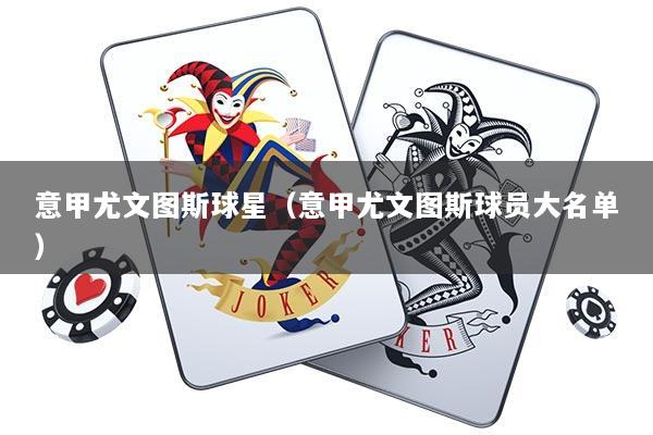 意甲尤文图斯球星（意甲尤文图斯球员大名单）