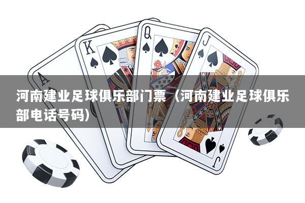 河南建业足球俱乐部门票（河南建业足球俱乐部电话号码）