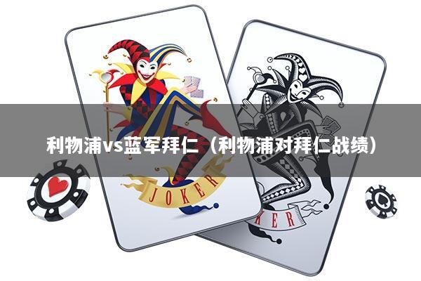 利物浦vs蓝军拜仁（利物浦对拜仁战绩）