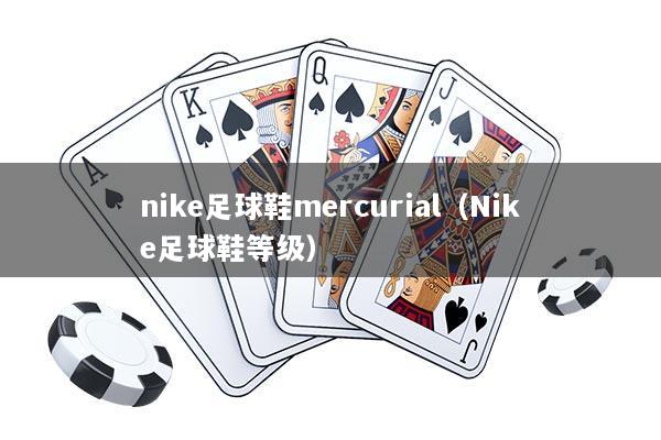 nike足球鞋mercurial（Nike足球鞋等级）