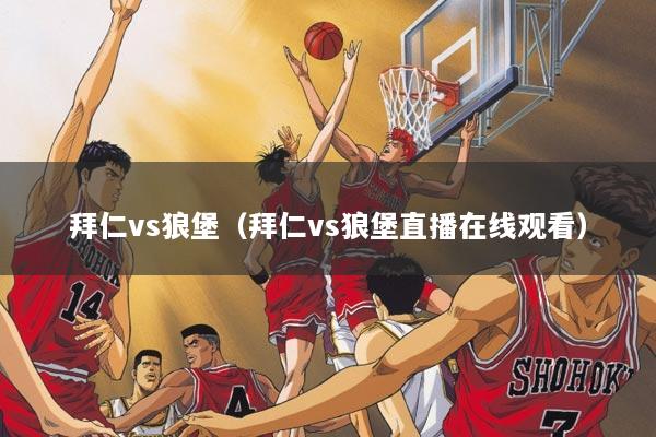 拜仁vs狼堡（拜仁vs狼堡直播在线观看）