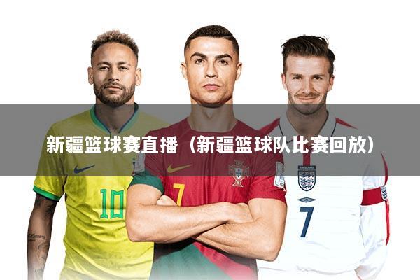 新疆篮球赛直播（新疆篮球队比赛回放）