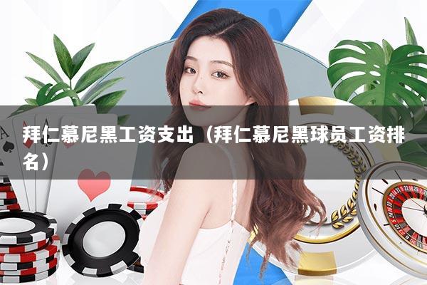 拜仁慕尼黑工资支出（拜仁慕尼黑球员工资排名）