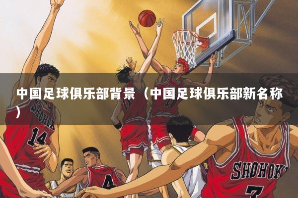 中国足球俱乐部背景（中国足球俱乐部新名称）
